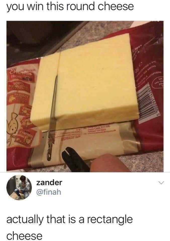you win this round cheese 7 zander finah actually that is a rectangle cheese