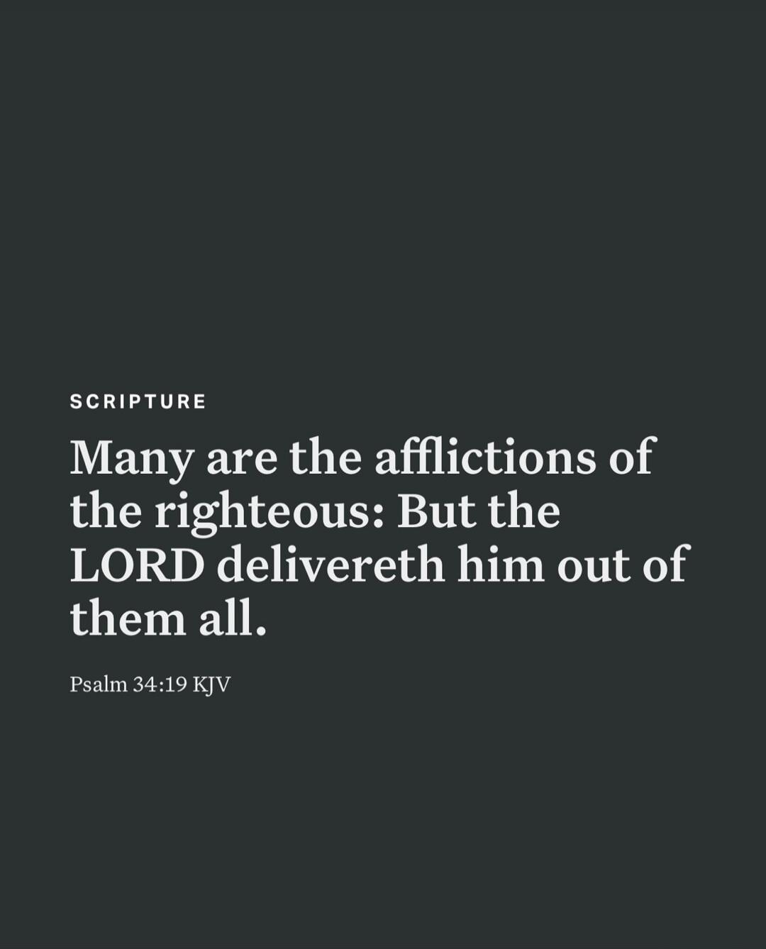 SCRIPTURE Many are the afflictions of the righteous: But the LORD delivereth him out of them all. Psalm 34:19 KJV