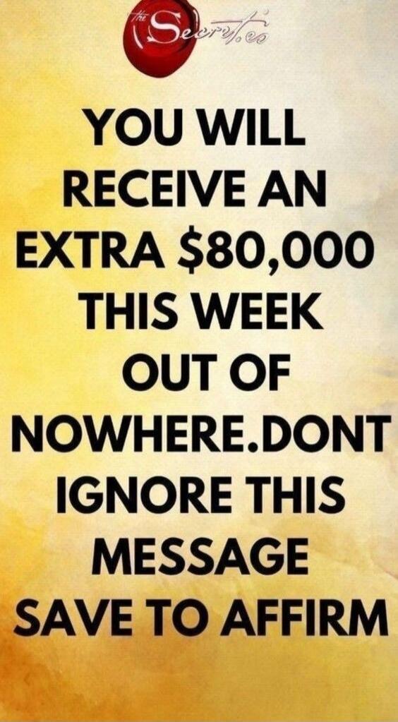 YOU WILL RECEIVE AN EXTRA $80,000 THIS WEEK OUT OF NOWHERE. DONT IGNORE THIS MESSAGE SAVE TO AFFIRM