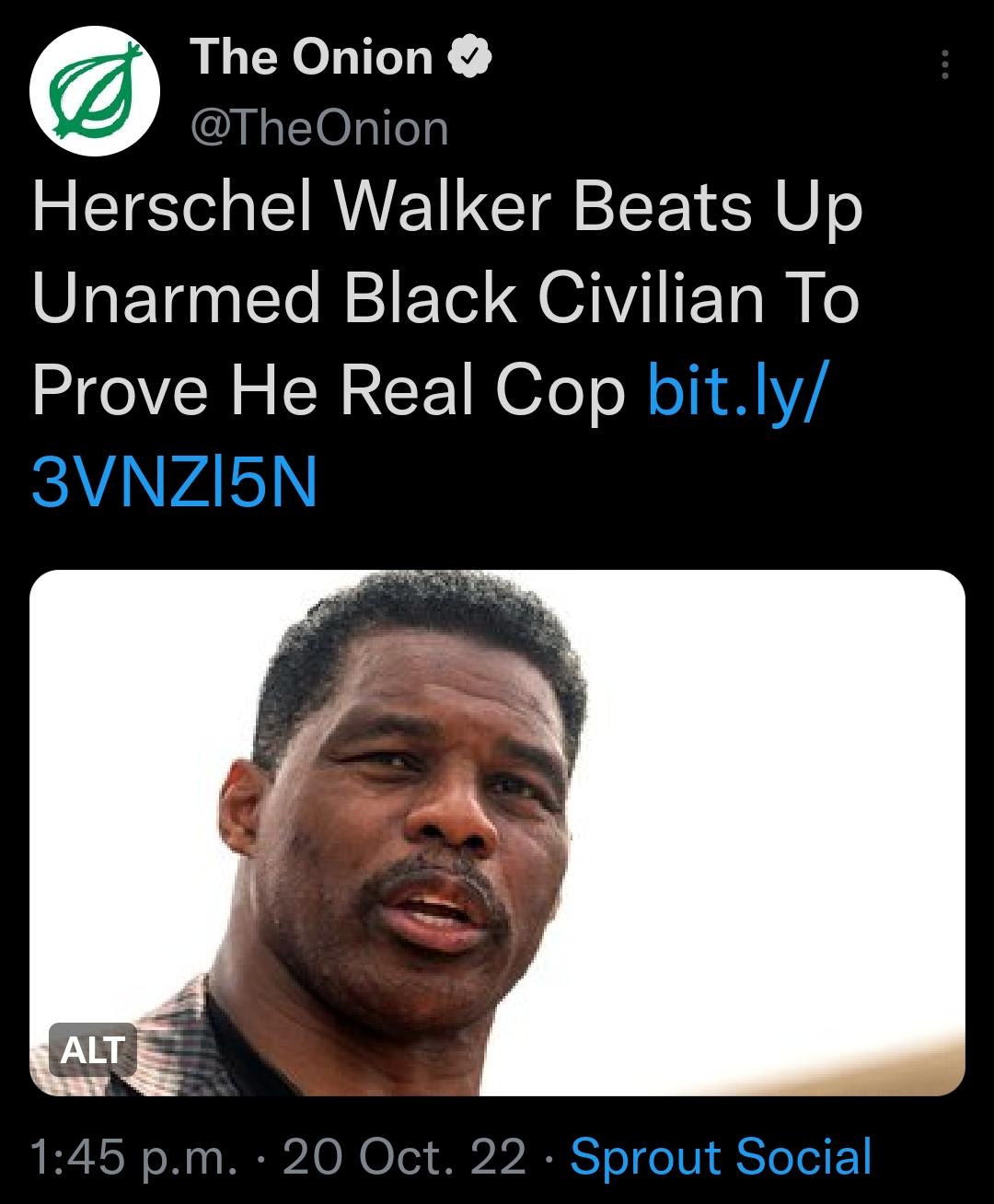 The Onion TheOnion Herschel Walker Beats Up Unarmed Black Civilian To Prove He Real Cop bitly A 2 Sprout Social