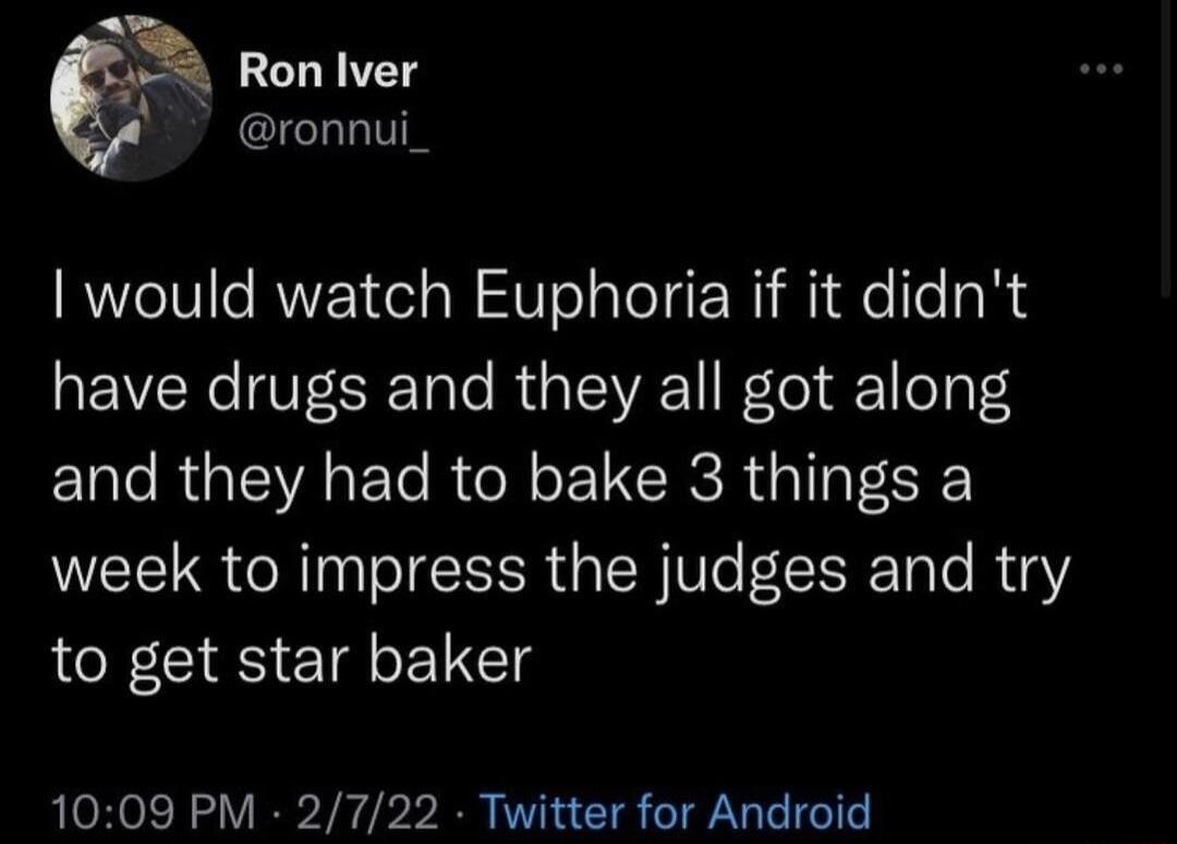 Ron Iver ronnui_ would watch Euphoria if it didnt have drugs and they all got along EL R GIEVAET RGN CRC R GIa week to impress the judges and try to get star baker 1009 PM 2722 Twitter for Android