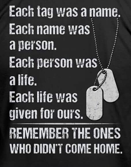 Each tag was a name. Each name was a person. Each person was a life. Each life was given for ours. REMEMBER THE ONES WHO DIDN'T COME HOME.