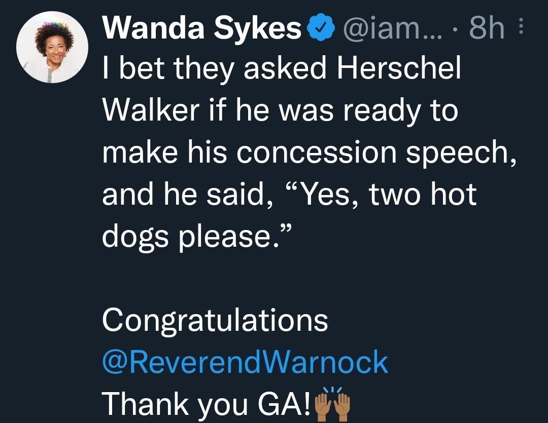 Wanda Sykes iam 8h bet they asked Herschel ECTa M CRUEENEEE o VA o make his concession speech and he said Yes two hot dogs please Congratulations I EVETET eI TgpTolel Thank you GAl O ea7 1 206K
