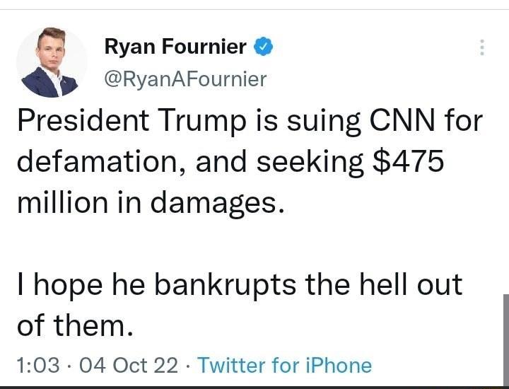 e Ryan Fournier RyanAFournier President Trump is suing CNN for defamation and seeking 475 million in damages hope he bankrupts the hell out of them 103 04 Oct 22 Twitter for iPhone