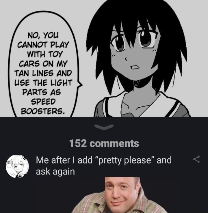 NO You CANNOT PLAY WITH TOY CARS ON MY TAN LINES AND USE THE LIGHT PARTS AS SPEED BOOSTERS 152 comments 0 Me after add pretty please and EEELE