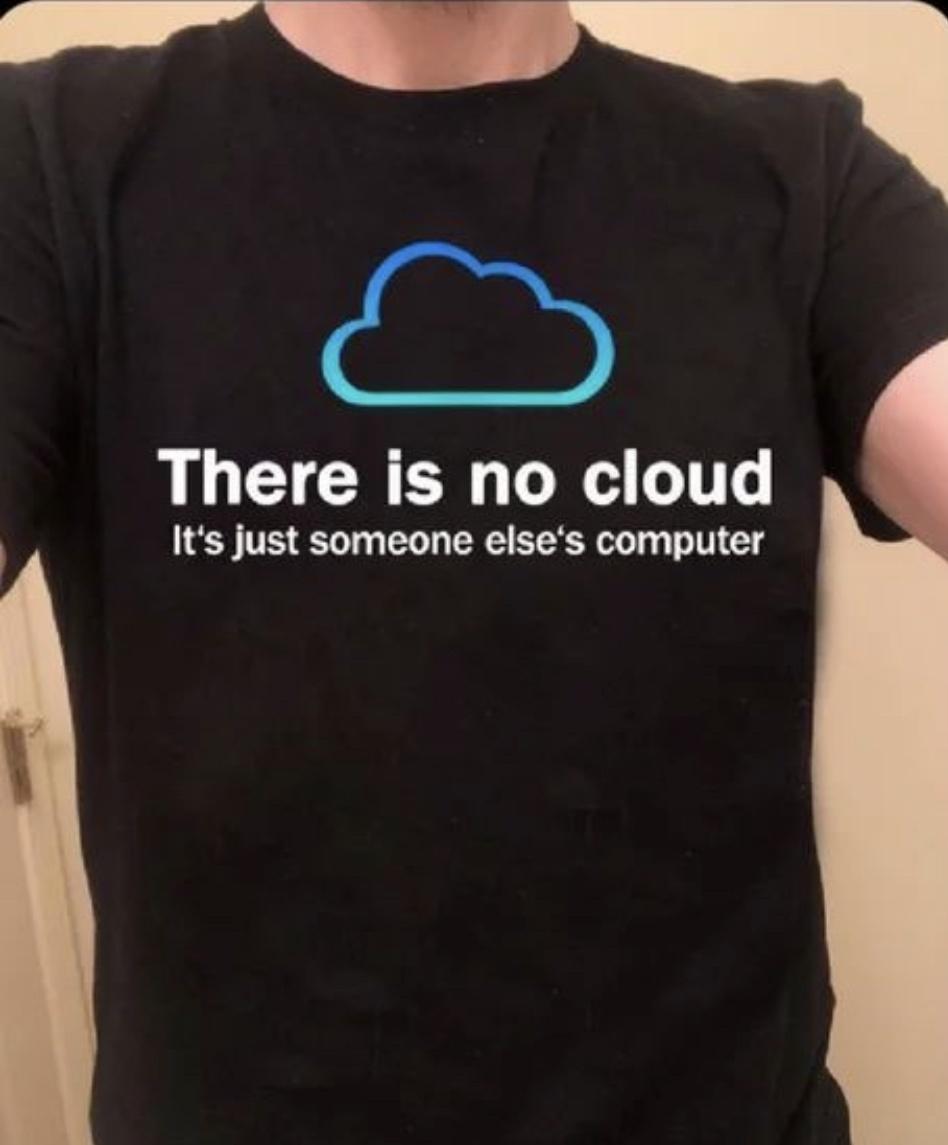 i There is no cloud Its just someone elses computer