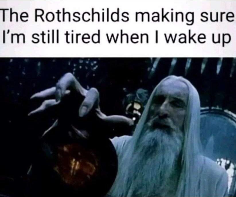he Rothschilds making sure Im still tired when wake up