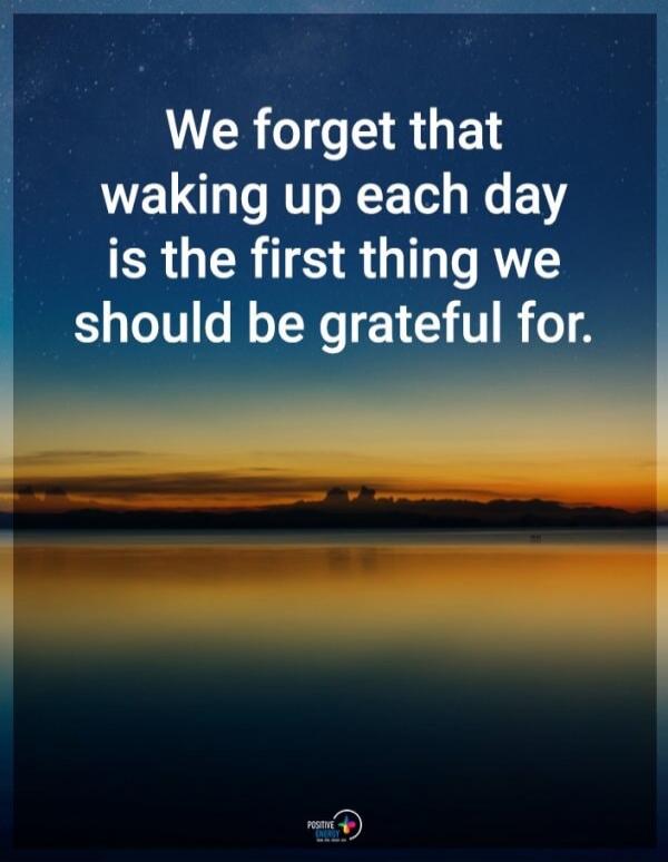 We forget that waking up each day is the first thing we should be grateful for.