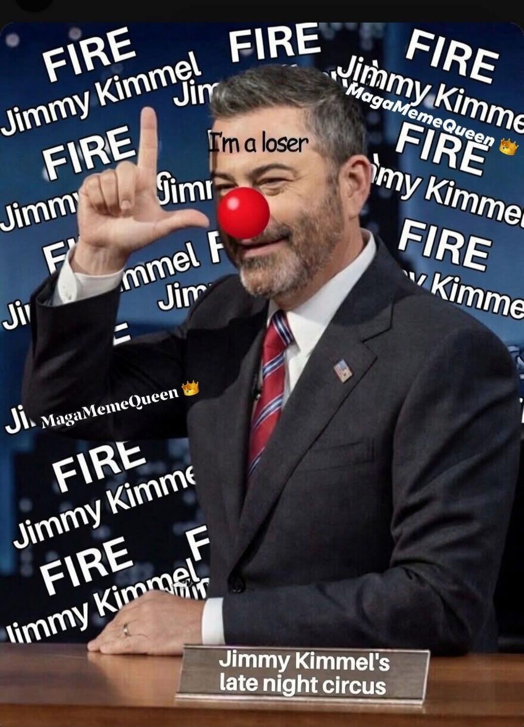 FIRE Jimmy Kimmel I'm a loser MagaMemeQueen Jimmy Kimmel's late night circus