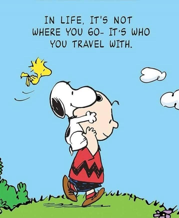 In life, it's not where you go- it's who you travel with.