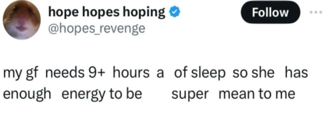 hope hopes hoping hopes_revenge my gf needs 9 hours a of sleep soshe has enough energy to be super mean to me