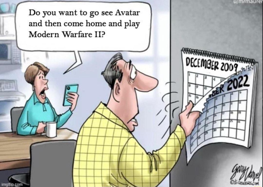 L Do you want to go see Avatar and then come home and play Modern Warfare I1