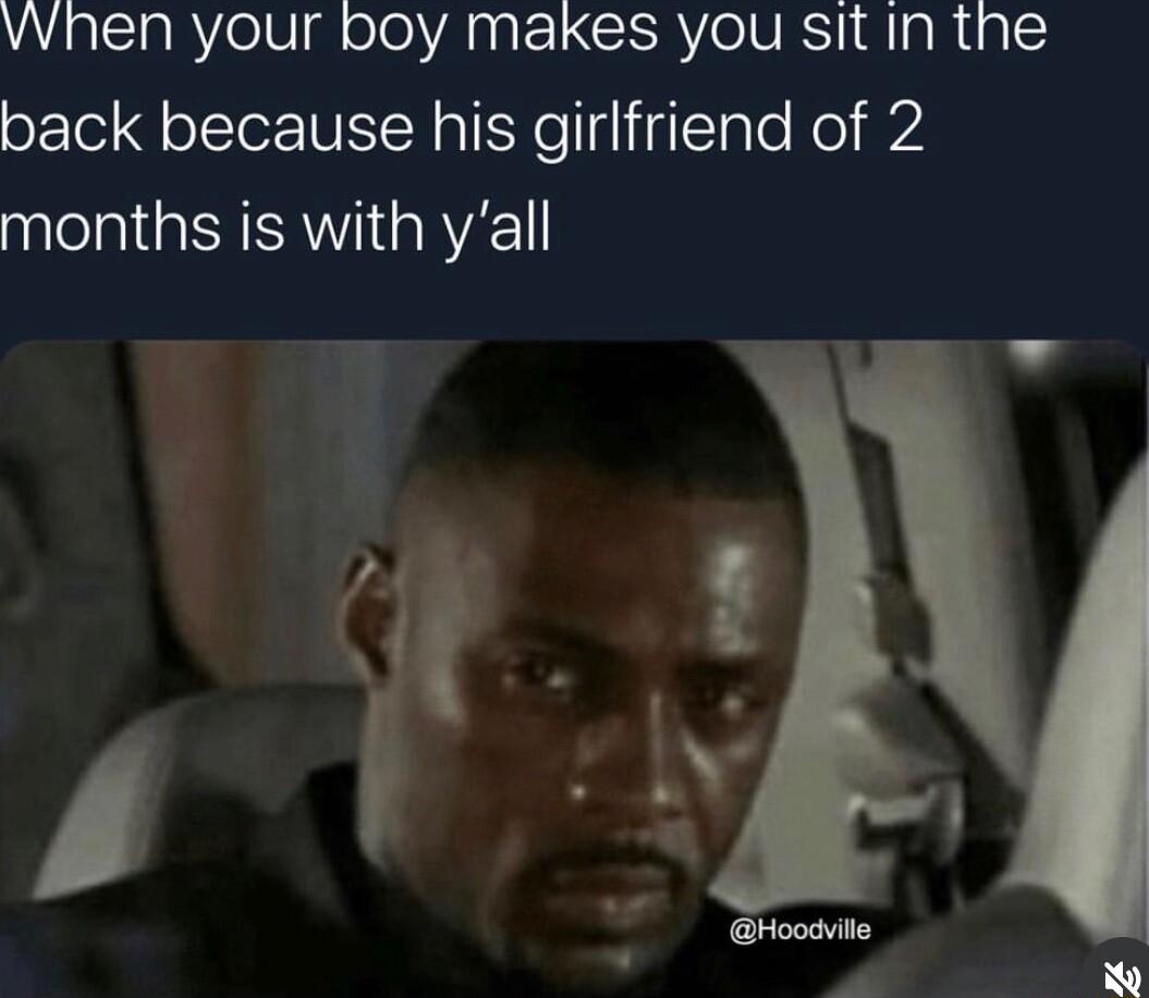 vvhen your boy makes you sit in the back because his girlfriend of 2 months is with yall e y PR o
