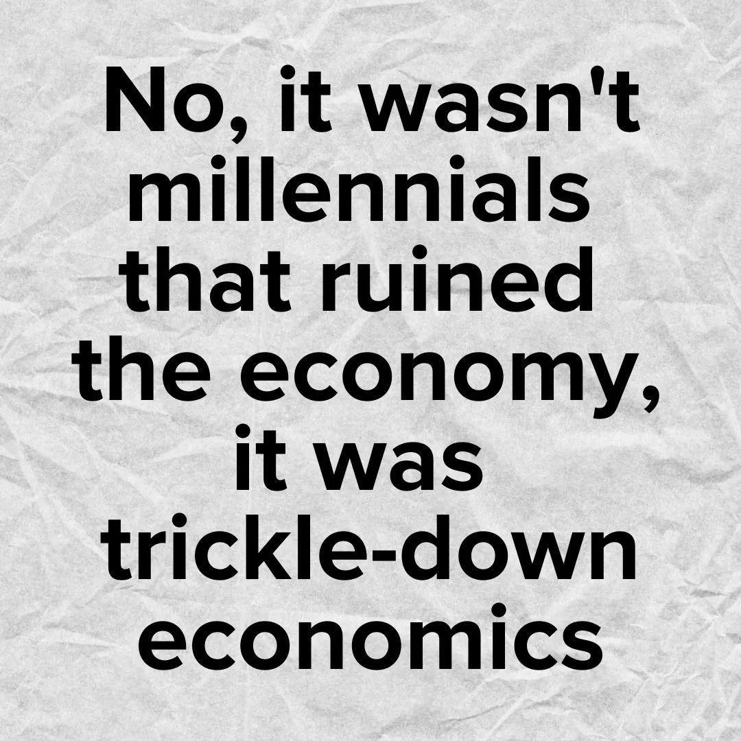 No it wasnt millennials that ruined the economy it was trickle down economics