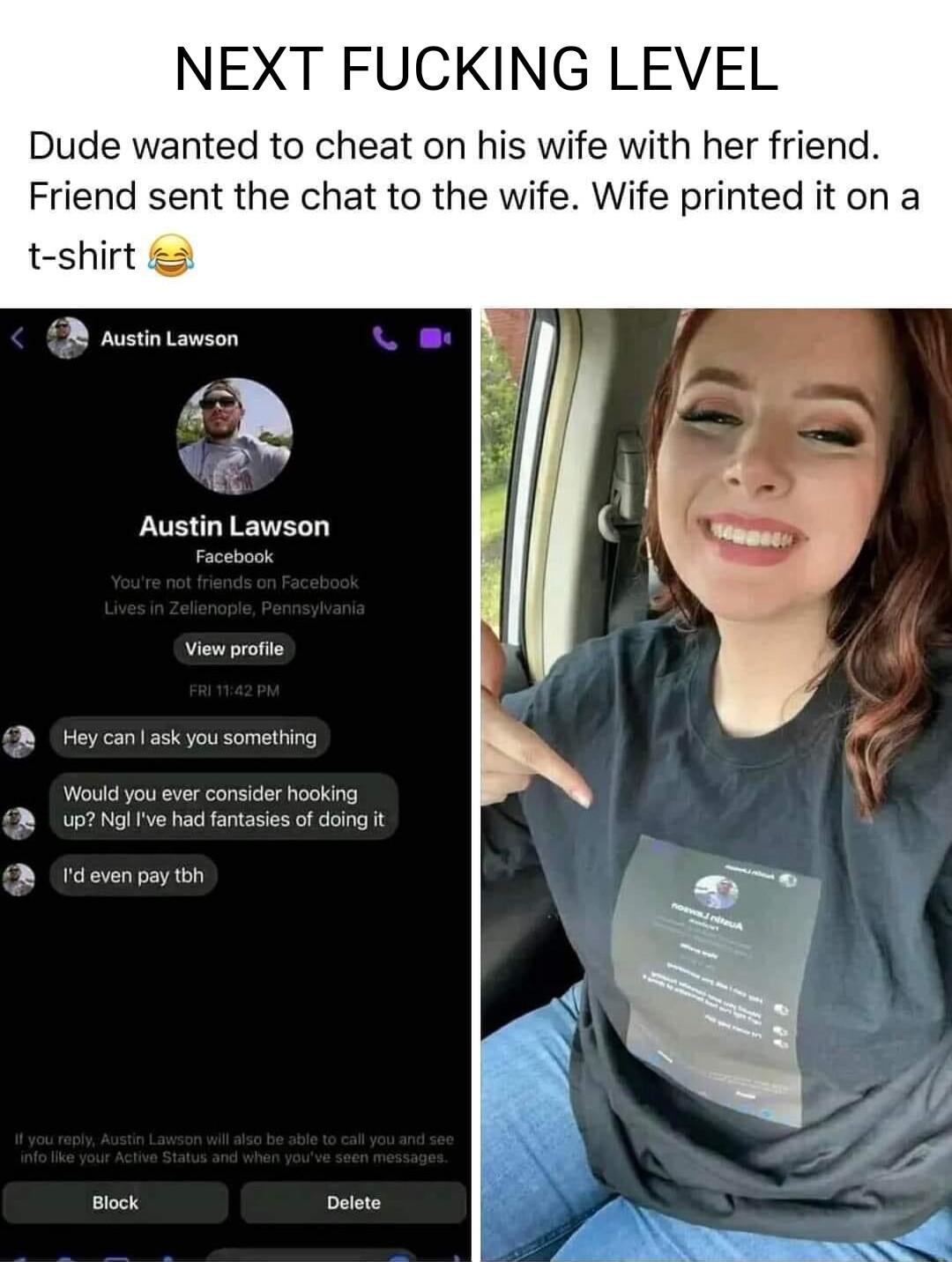 NEXT FUCKING LEVEL Dude wanted to cheat on his wife with her friend Friend sent the chat to the wife Wife printed it or t shirt 3 Austin Lawson B oy canl sk youse 9 Wi you ever cansider hooking o2l fve had fantasies of doina 1t D rome o