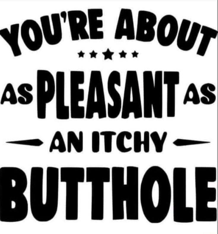 asPLEASANT as AN ITCHY BUTTHOLE