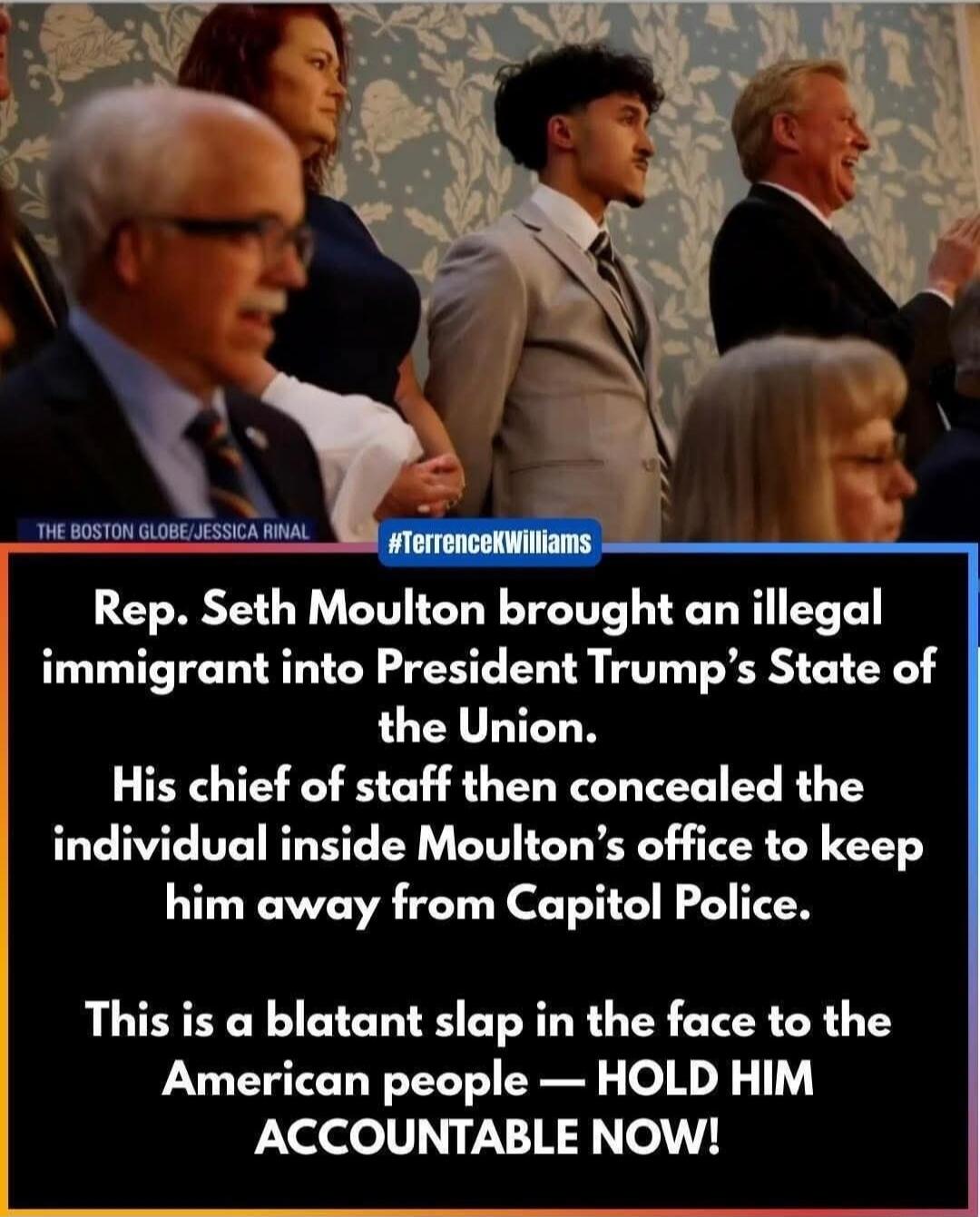 Rep. Seth Moulton brought an illegal immigrant into President Trump's State of the Union. His chief of staff then concealed the individual inside Moulton's office to keep him away from Capitol Police. This is a blatant slap in the face to the American people — HOLD HIM ACCOUNTABLE NOW!