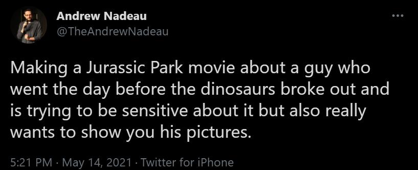 Andrew Nadeau fl GN T ENETEET VEL e eI eSS ol 2214 Qi el TR oToTU L A We V VANY g Te went the day before the dinosaurs broke out and is trying to be sensitive about it but also really wants to show you his pictures 521 PM May 14 2021 Twitter for iPhone