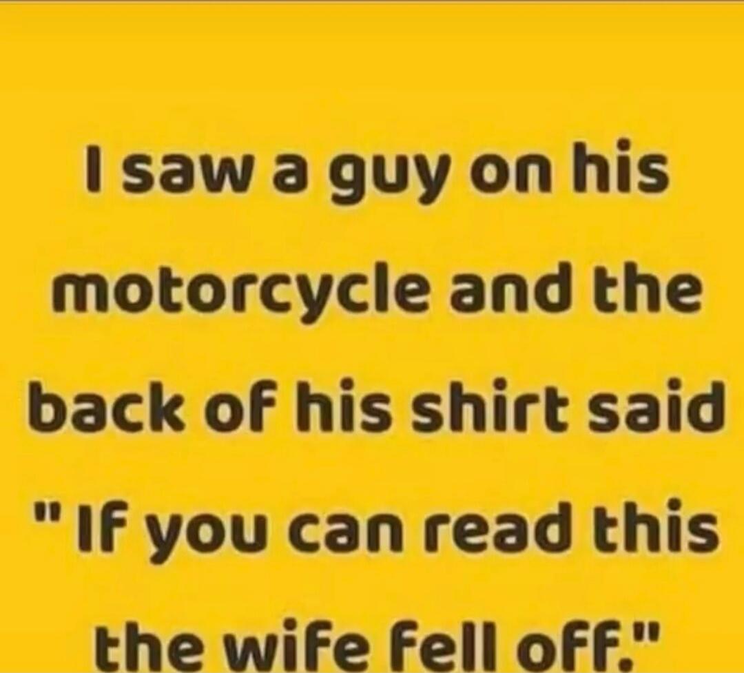 I saw a guy on his motorcycle and the back of his shirt said 