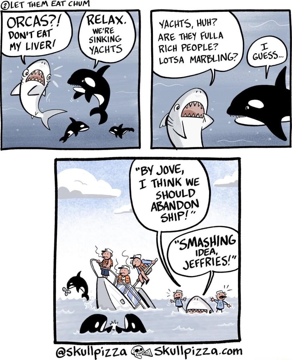DLET WEA FAT CHve ORCAS DoNT EAT MY LIVER YACHTS WOH ARE THEY FULLA RIcH PEOPLE LOTSA MARBLING BY JOVE T THINK WE SHOULD oN skullpizza 2a Skullpizzacom