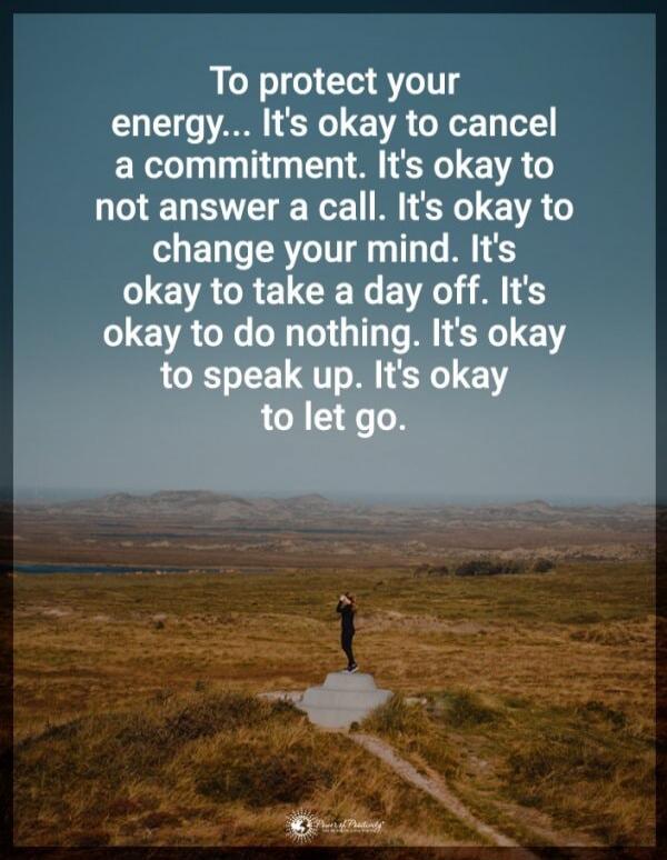 To protect your energy... It's okay to cancel a commitment. It's okay to not answer a call. It's okay to change your mind. It's okay to take a day off. It's okay to do nothing. It's okay to speak up. It's okay to let go.