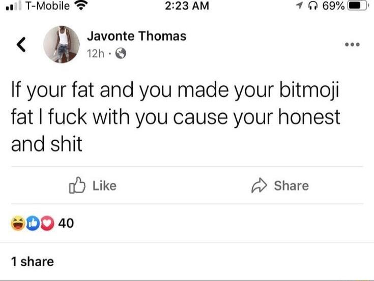 i T Mobile 223AM 70 69 9 Jzaolte Thomas If your fat and you made your bitmoji fat fuck with you cause your honest and shit o Like 2 Share 0040 1share