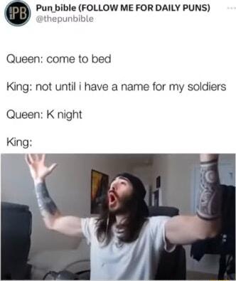 Pun bible FOLLOW ME FOR DAILY PUNS sthepunbible Queen come to bed King not until i have a name for my soldiers Queen K night
