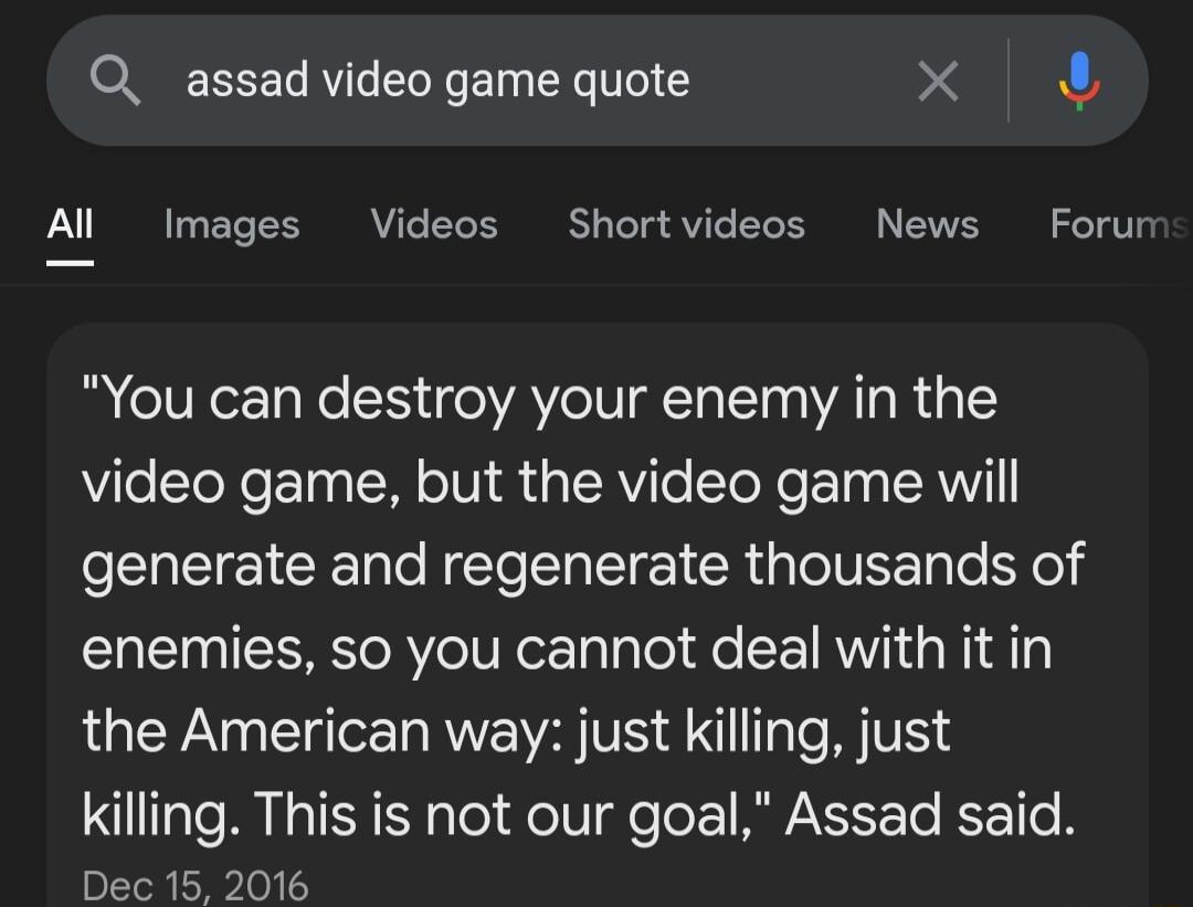Q assad video game quote X 4 Al Images Videos Shortvideos News Forur You can destroy your enemy in the video game but the video game will generate and regenerate thousands of enemies so you cannot deal with it in the American way just killing just killing This is not our goal Assad said Dec 15 2016