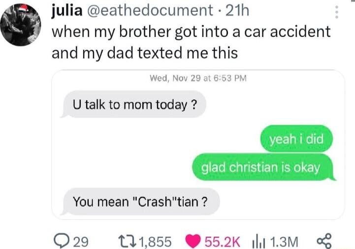 julia eathedocument 21h i when my brother got into a car accident and my dad texted me this Wed Nov 20 U talk to mom today You mean Crashtian Q29 111855 552K l113M