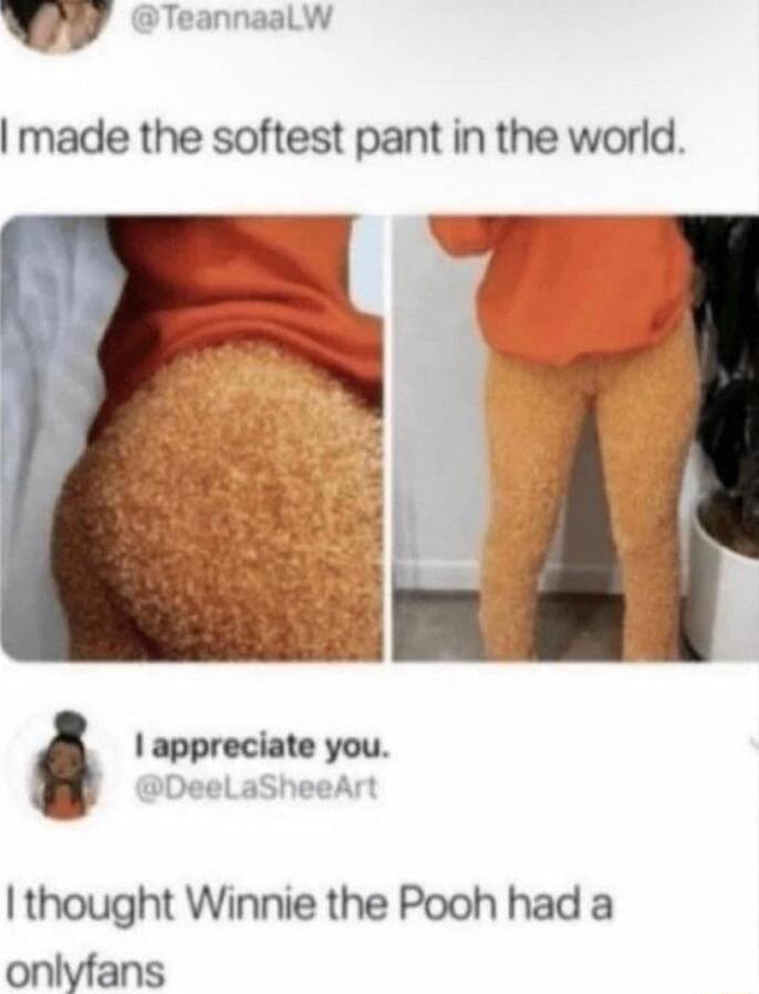 QY TeannaalWw made the softest pant in the world I thought Winnie the Pooh had a onlyfans