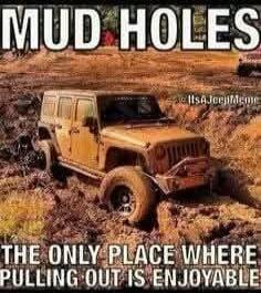 MUD HOLES THE ONLY PLACE WHERE PULLING OUT IS ENJOYABLE.