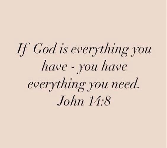 If God is everything you have - you have everything you need. John 14:8