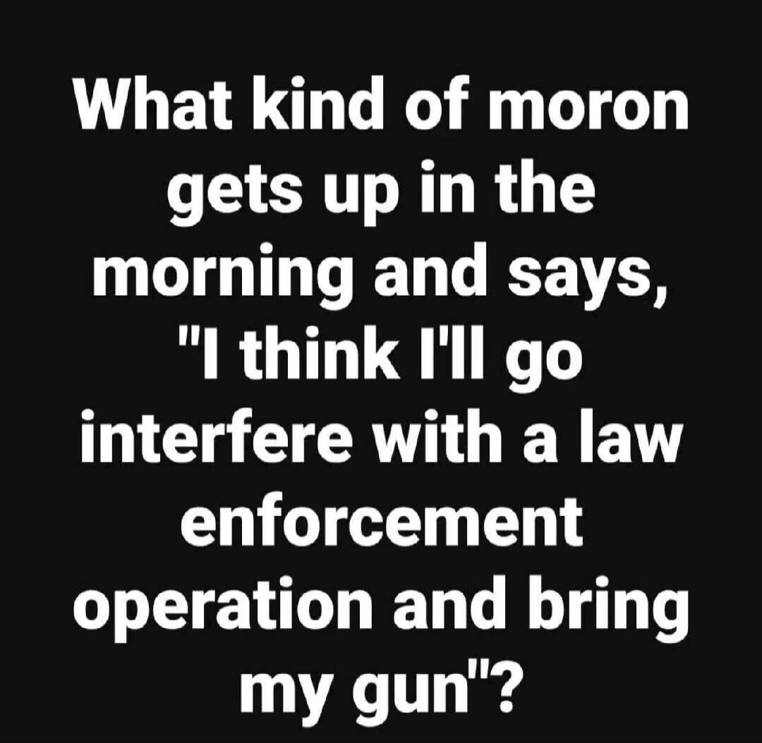 What kind of moron gets up in the morning and says, 