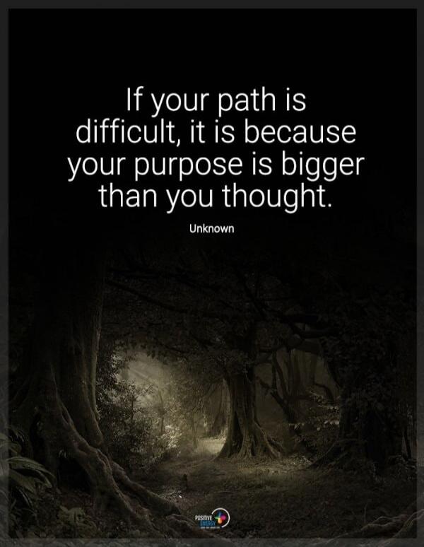 If your path is difficult, it is because your purpose is bigger than you thought. Unknown
