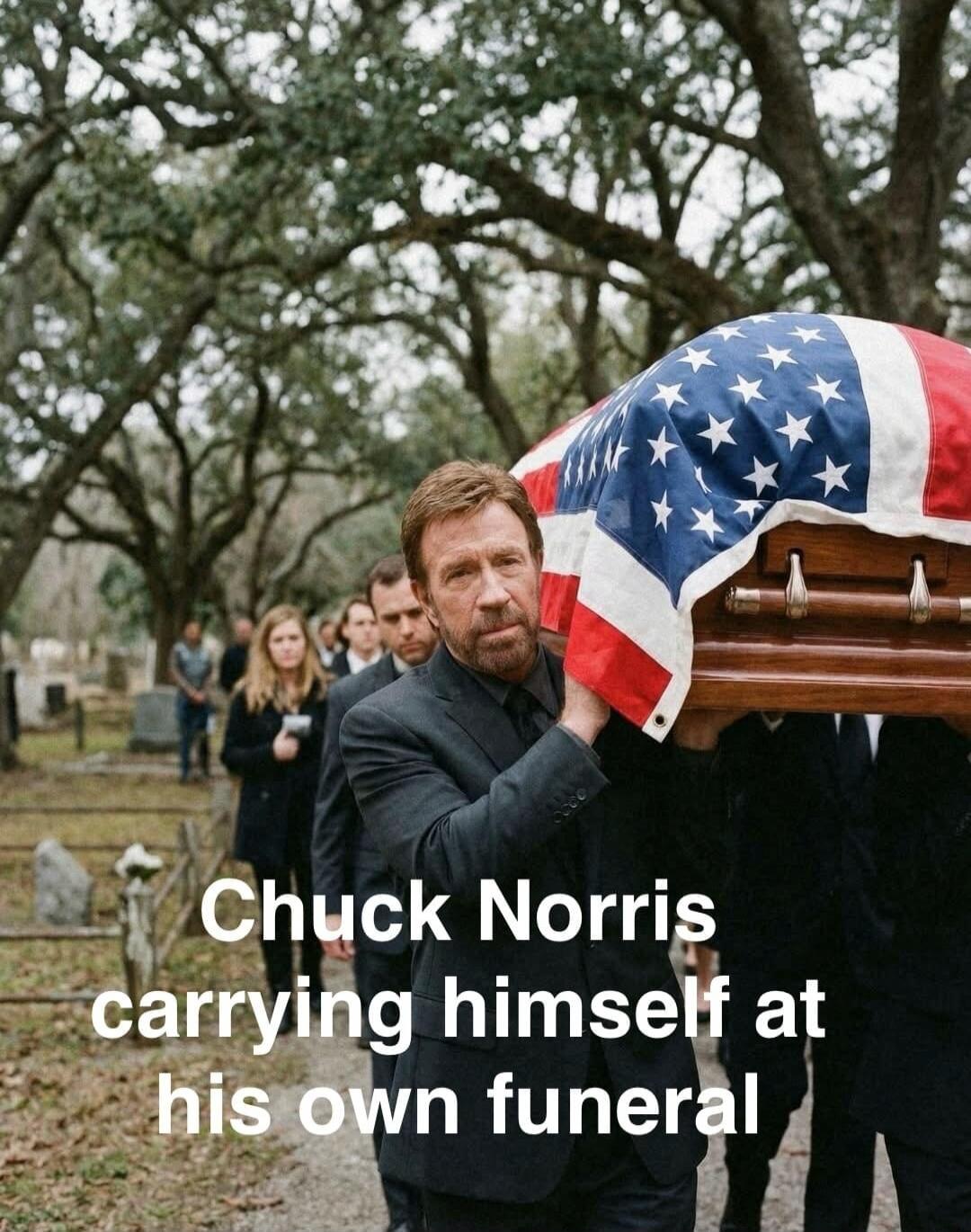 Chuck Norris carrying himself at his own funeral