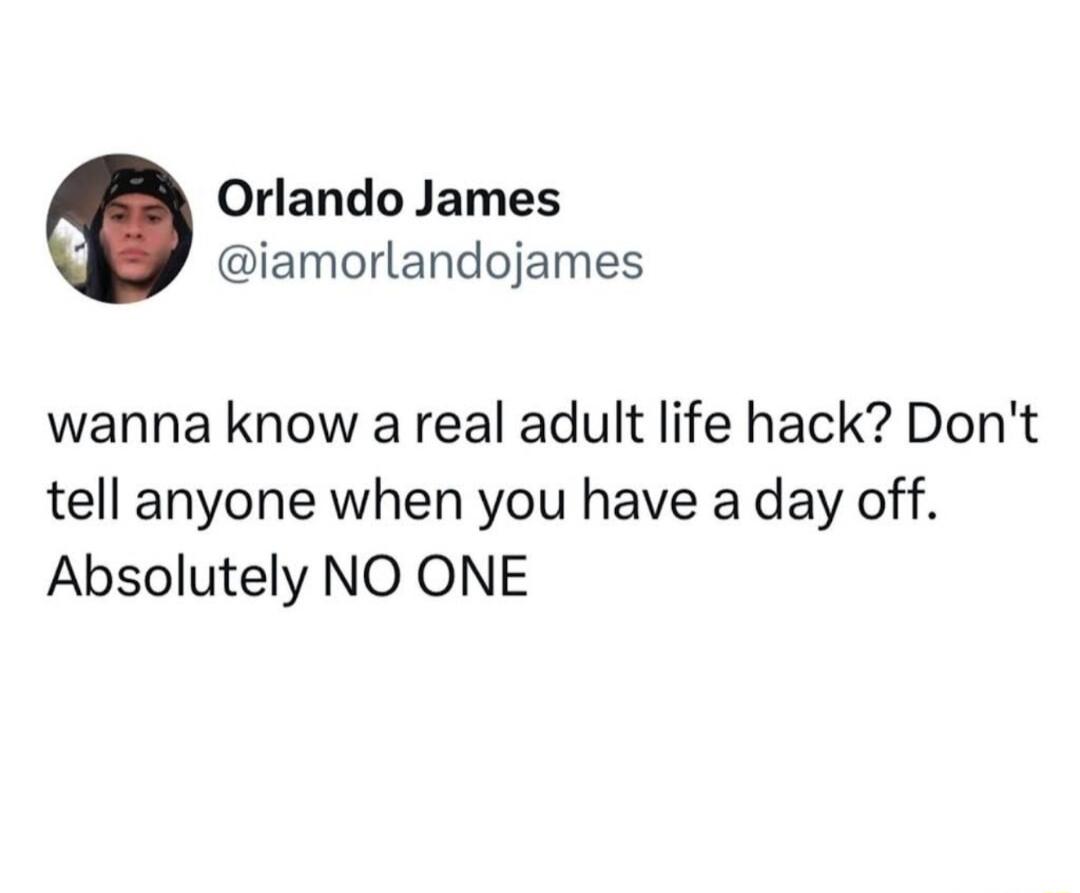 Orlando James iamorlandojames wanna know a real adult life hack Dont tell anyone when you have a day off Absolutely NO ONE
