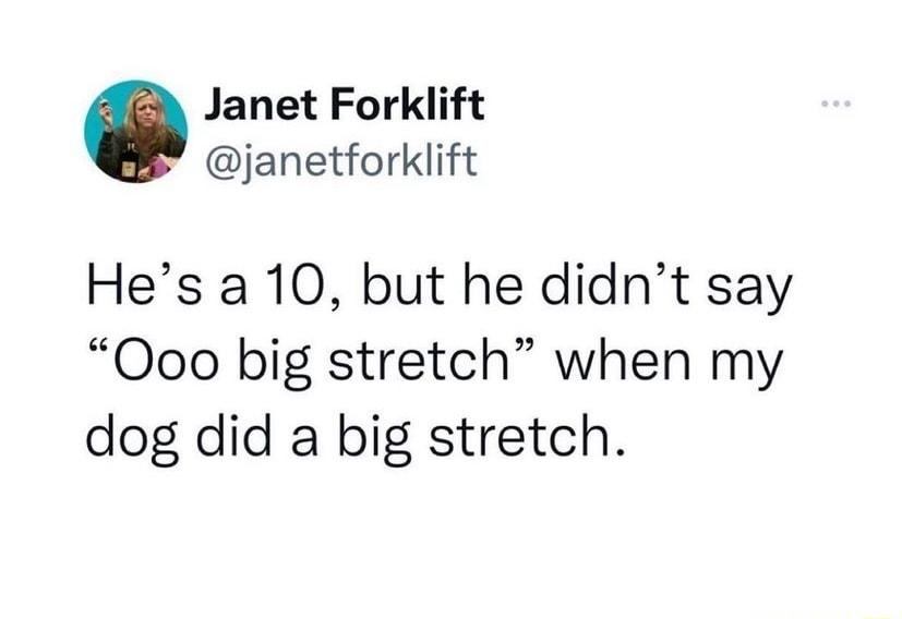 Janet Forklift janetforklift Hes a 10 but he didnt say Oo0 big stretch when my dog did a big stretch