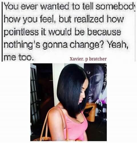 You ever wanted to tell somebody how you feel, but realized how pointless it would be because nothing's gonna change? Yeah, me too. Xavier. p bratcher