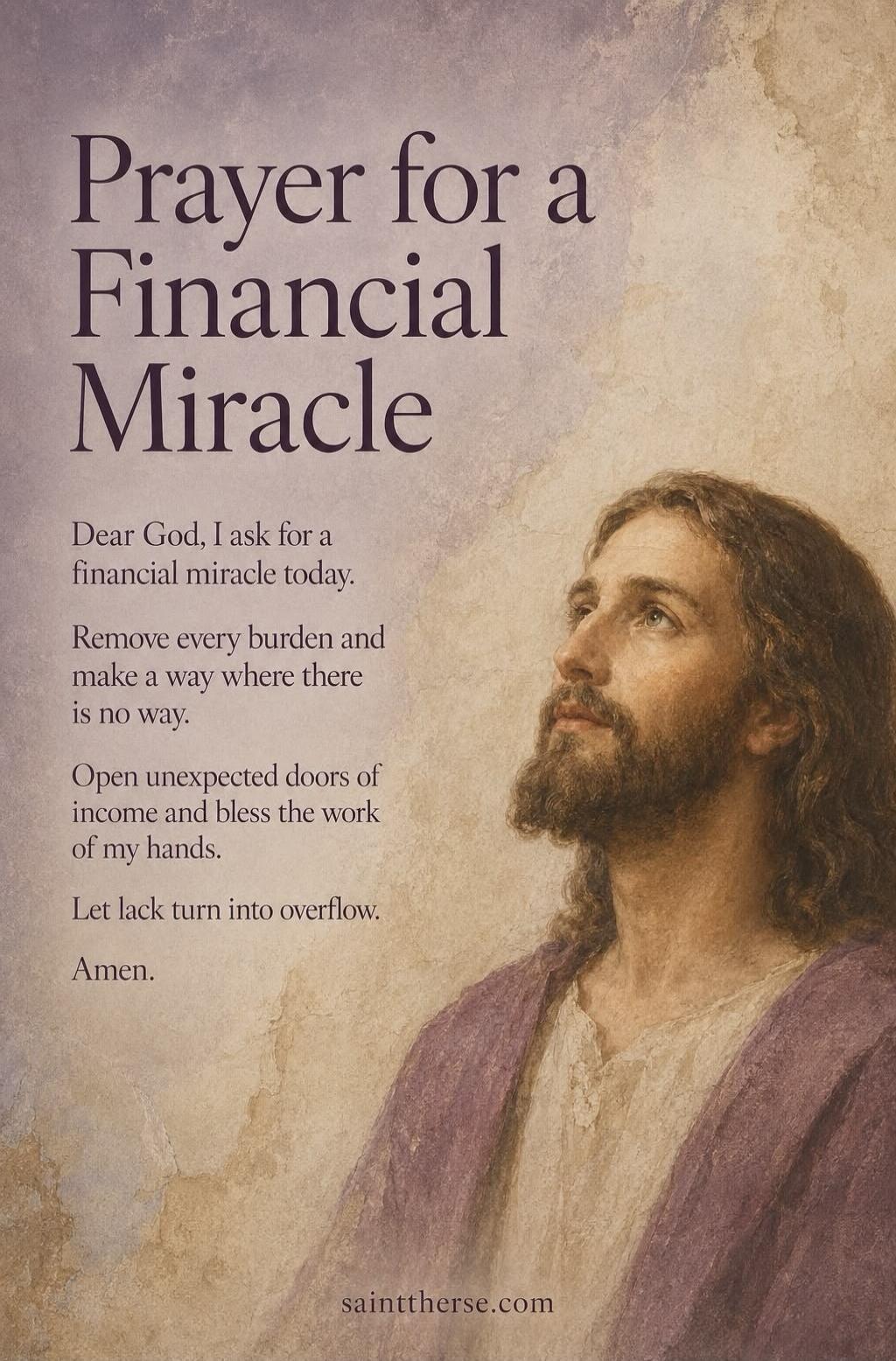 Prayer for a Financial Miracle
Dear God, I ask for a financial miracle today.
Remove every burden and make a way where there is no way.
Open unexpected doors of income and bless the work of my hands.
Let lack turn into overflow.
Amen.
sainttherse.com