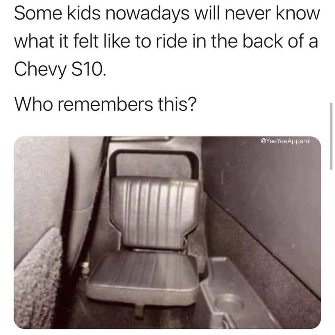 Some kids nowadays will never know what it felt like to ride in the back of a Chevy S10 Who remembers this