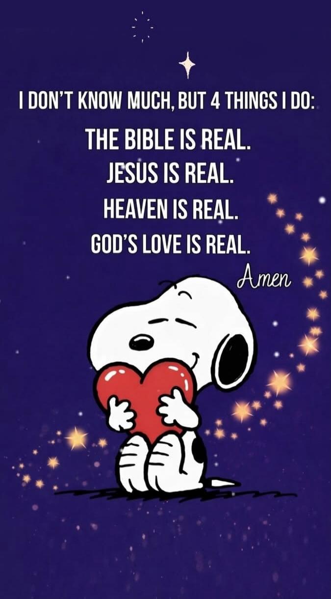 I DON'T KNOW MUCH, BUT 4 THINGS I DO: THE BIBLE IS REAL. JESUS IS REAL. HEAVEN IS REAL. GOD'S LOVE IS REAL. Amen