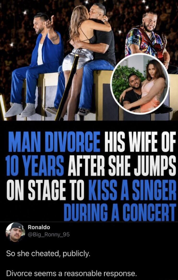 MAN DIVORCE HIS WIFE OF 10 YEARS AFTER SHE JUMPS ON STAGE TO KISS A SINGER DURING A CONCERT Ronaldo @Big_Ronny_95 So she cheated, publicly. Divorce seems a reasonable response.
