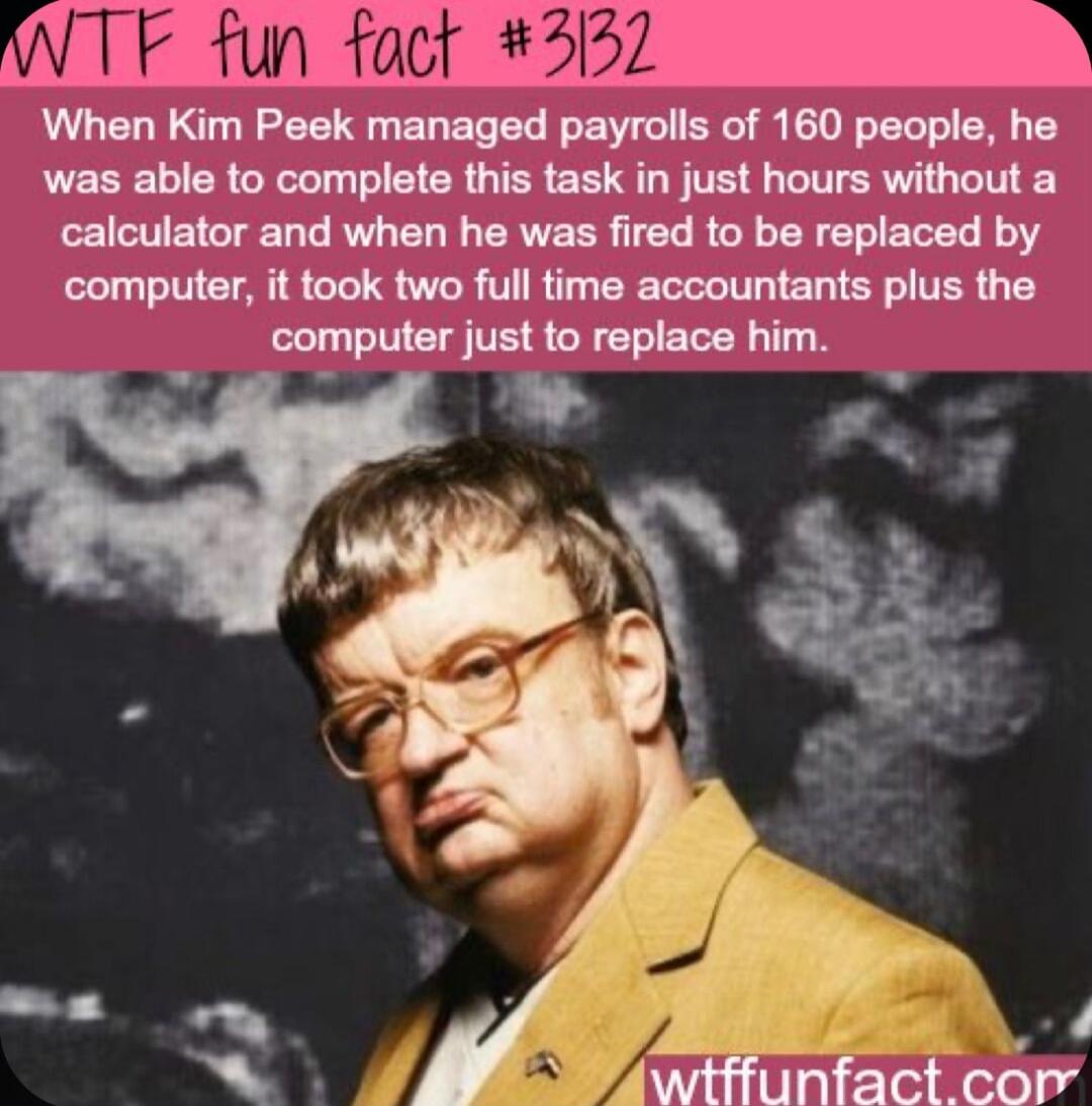 When Kim Peek managed payrolls of 160 people he was able to complete this task in just hours without a L CTEGTERG RV ELL EREER IEL R G ERERIEREL ELY computer it took two full time accountants plus the computer just to replace him