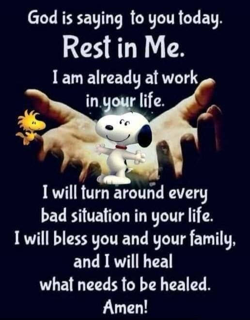 God is saying to you today. Rest in Me. I am already at work in your life. I will turn around every bad situation in your life. I will bless you and your family, and I will heal what needs to be healed. Amen!