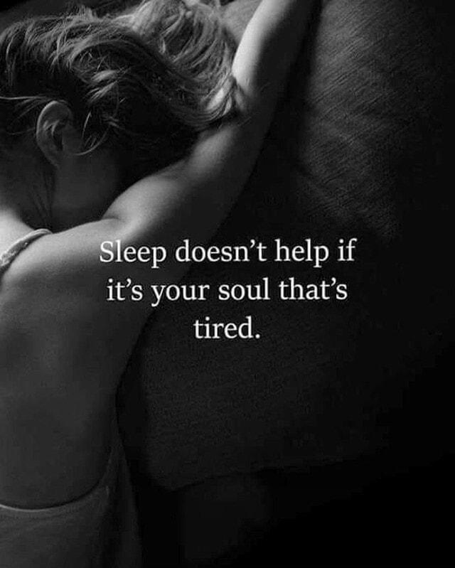 eep doesnt help if its your soul thats tired