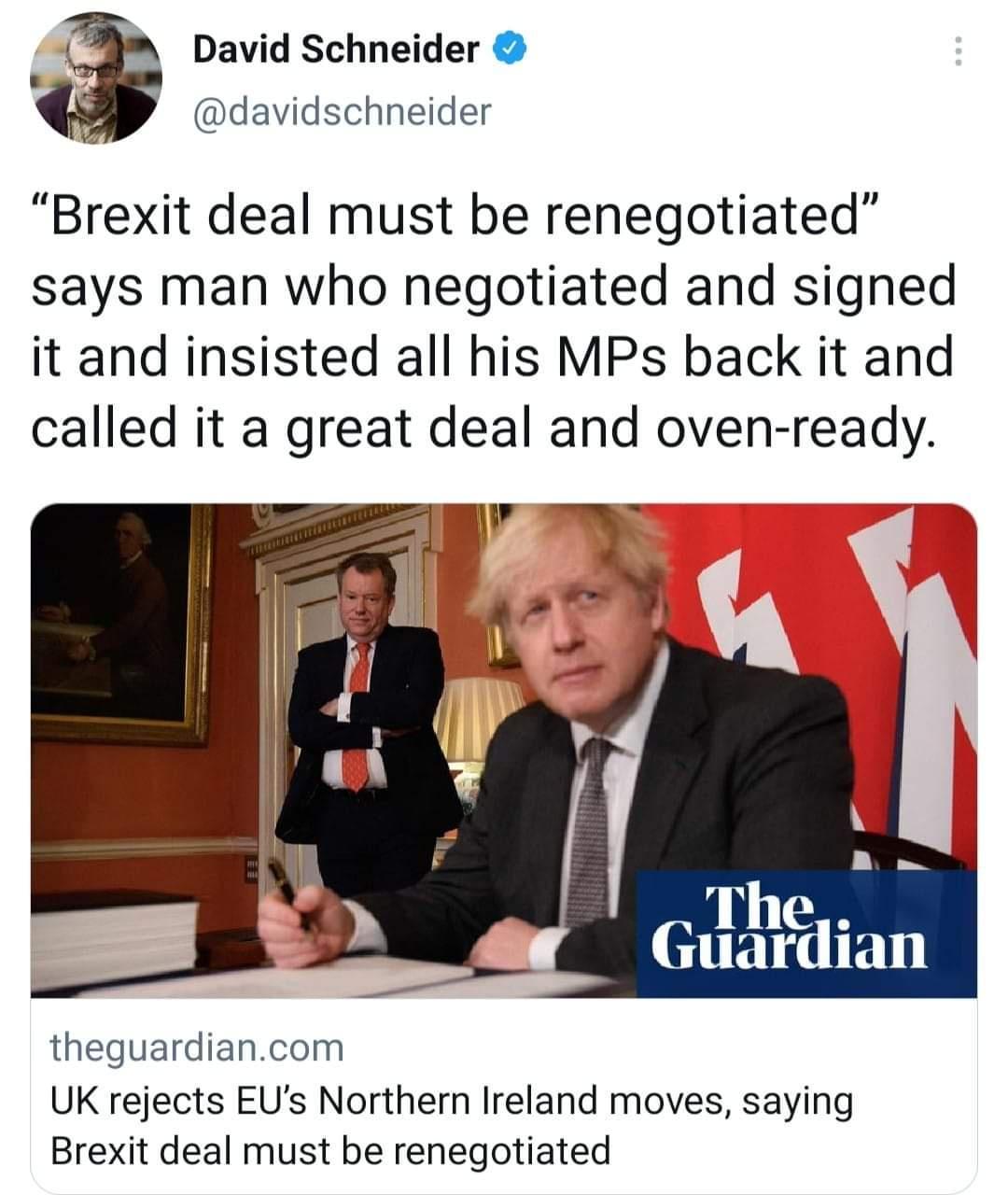 David Schneider davidschneider Brexit deal must be renegotiated says man who negotiated and signed it and insisted all his MPs back it and called it a great deal and oven ready theguardiancom UK rejects EUs Northern Ireland moves saying Brexit deal must be renegotiated