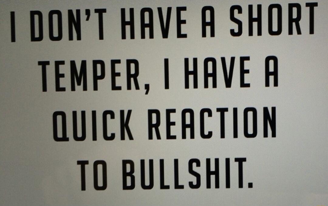 DONT HAVE A SHORT TEMPER HAVE R QUICK REACTION T0 BULLSHIT