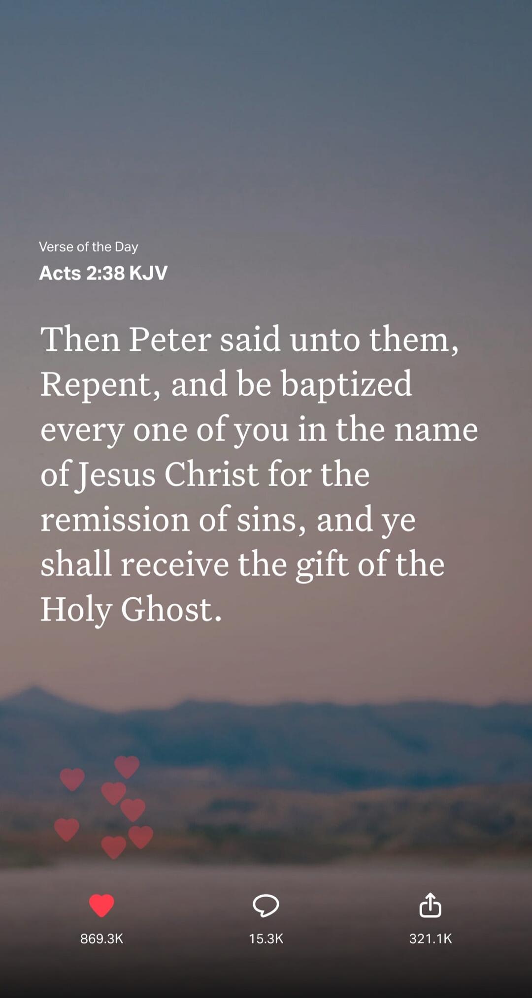 Verse of the Day. Acts 2:38 KJV. Then Peter said unto them, Repent, and be baptized every one of you in the name of Jesus Christ for the remission of sins, and ye shall receive the gift of the Holy Ghost.