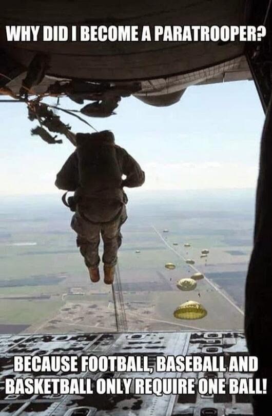 WHY DID I BECOME A PARATROOPER? BECAUSE FOOTBALL, BASEBALL AND BASKETBALL ONLY REQUIRE ONE BALL!