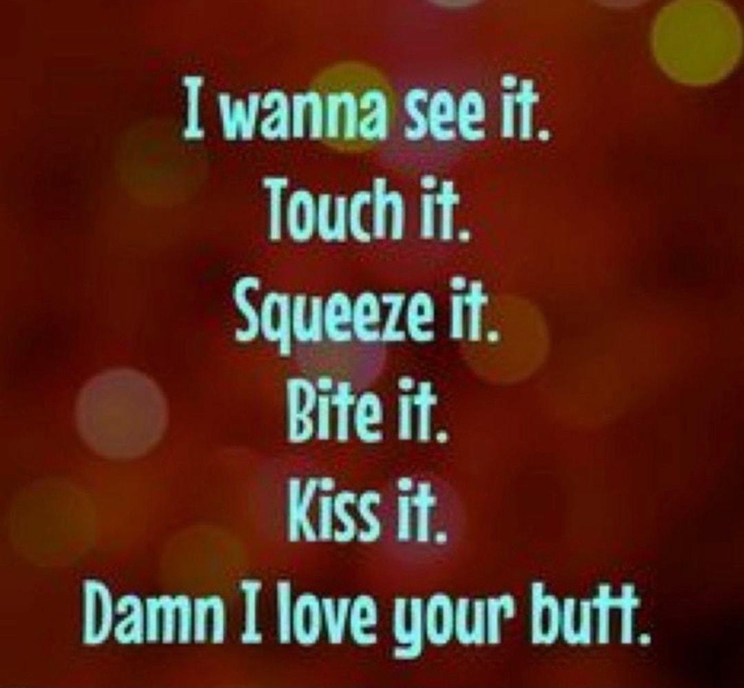 wanna see if Touch it Squeeze it Bite it Kiss it Damn I love your buft